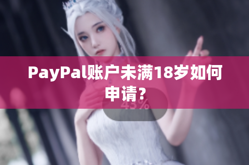 PayPal账户未满18岁如何申请？
