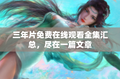 三年片免费在线观看全集汇总，尽在一篇文章