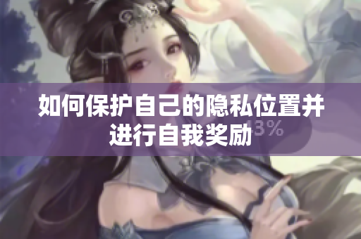 如何保护自己的隐私位置并进行自我奖励