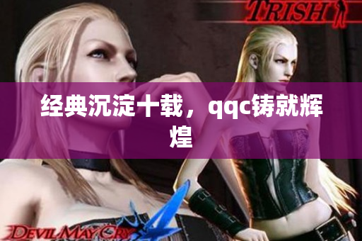 经典沉淀十载，qqc铸就辉煌