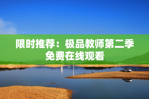 限时推荐：极品教师第二季免费在线观看