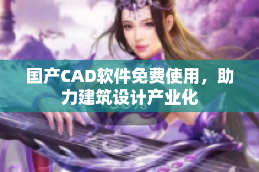 国产CAD软件免费使用，助力建筑设计产业化