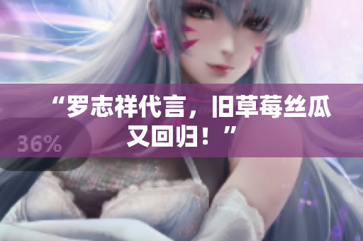 “罗志祥代言，旧草莓丝瓜又回归！”