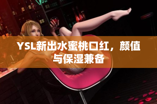 YSL新出水蜜桃口红，颜值与保湿兼备