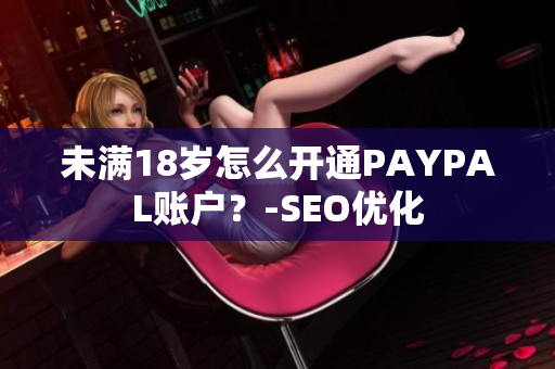 未满18岁怎么开通PAYPAL账户？-SEO优化