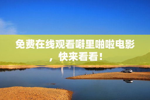 免费在线观看噼里啪啦电影，快来看看！