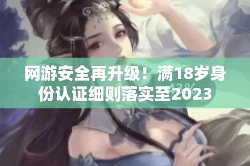 网游安全再升级！满18岁身份认证细则落实至2023