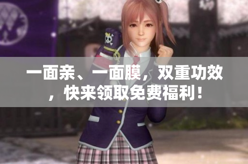 一面亲、一面膜，双重功效，快来领取免费福利！