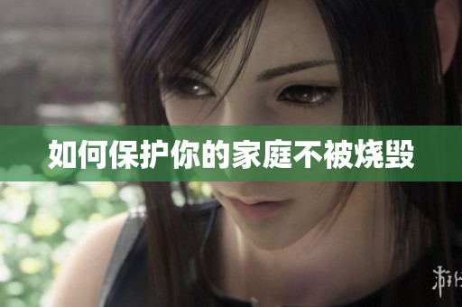 如何保护你的家庭不被烧毁
