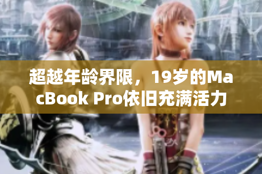 超越年龄界限，19岁的MacBook Pro依旧充满活力