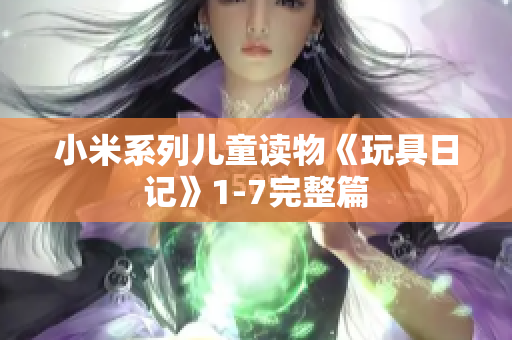 小米系列儿童读物《玩具日记》1-7完整篇