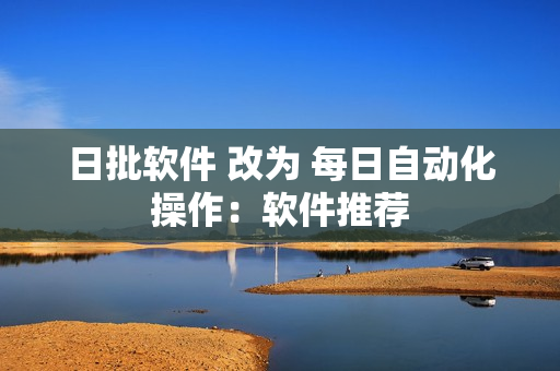 日批软件 改为 每日自动化操作：软件推荐