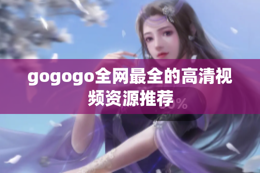 gogogo全网最全的高清视频资源推荐