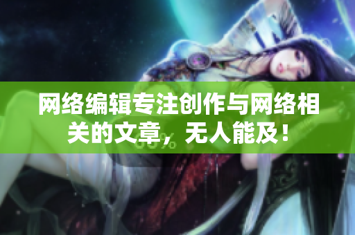 网络编辑专注创作与网络相关的文章，无人能及！
