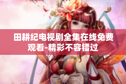 田耕纪电视剧全集在线免费观看-精彩不容错过