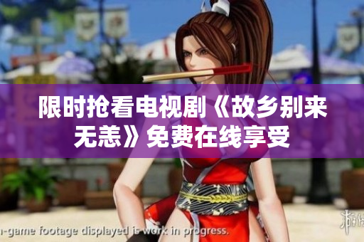 限时抢看电视剧《故乡别来无恙》免费在线享受