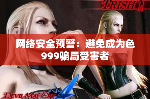 网络安全预警：避免成为色999骗局受害者