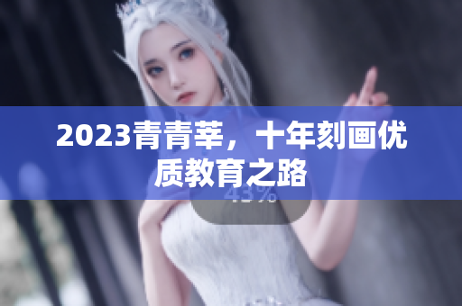 2023青青莘，十年刻画优质教育之路