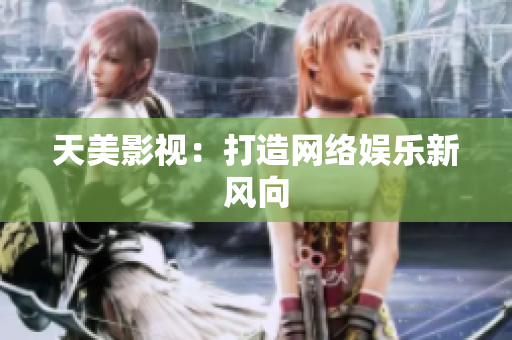 天美影视：打造网络娱乐新风向
