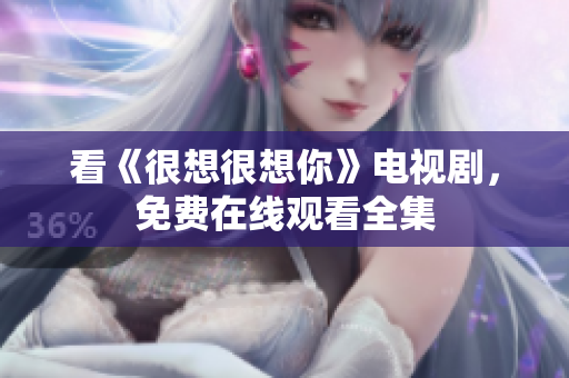 看《很想很想你》电视剧，免费在线观看全集