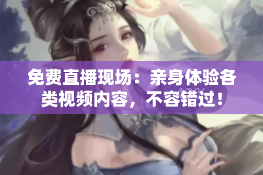 免费直播现场：亲身体验各类视频内容，不容错过！