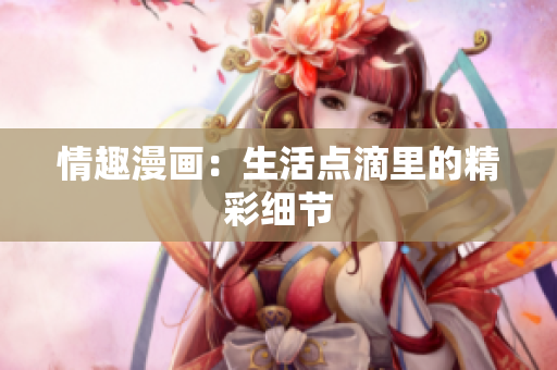 情趣漫画：生活点滴里的精彩细节
