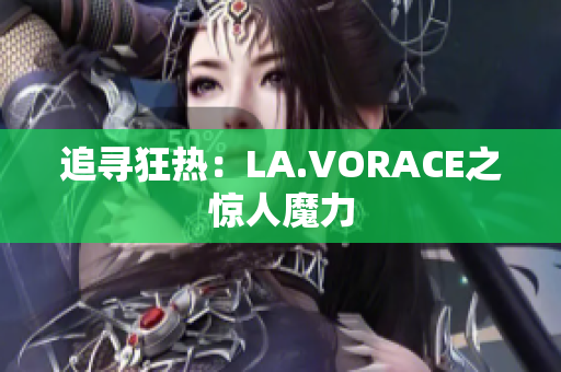 追寻狂热：LA.VORACE之惊人魔力
