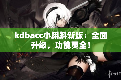 kdbacc小蝌蚪新版：全面升级，功能更全！