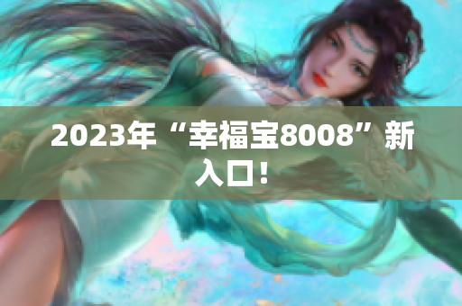 2023年“幸福宝8008”新入口！