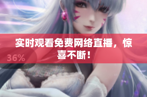 实时观看免费网络直播，惊喜不断！
