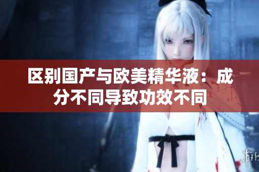 区别国产与欧美精华液：成分不同导致功效不同