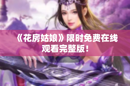 《花房姑娘》限时免费在线观看完整版！