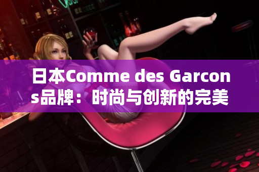日本Comme des Garcons品牌：时尚与创新的完美融合