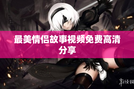 最美情侣故事视频免费高清分享
