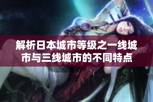 解析日本城市等级之一线城市与三线城市的不同特点
