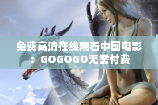 免费高清在线观看中国电影：GOGOGO无需付费