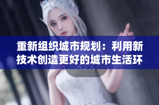 重新组织城市规划：利用新技术创造更好的城市生活环境)