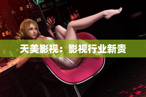 天美影视：影视行业新贵