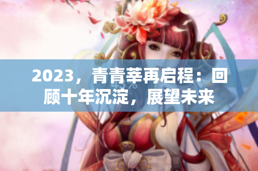 2023，青青莘再启程：回顾十年沉淀，展望未来