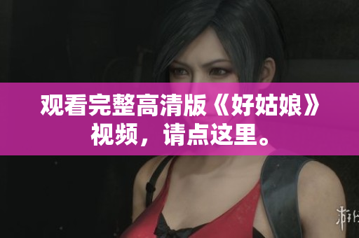 观看完整高清版《好姑娘》视频，请点这里。
