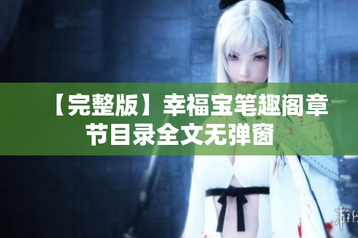 【完整版】幸福宝笔趣阁章节目录全文无弹窗