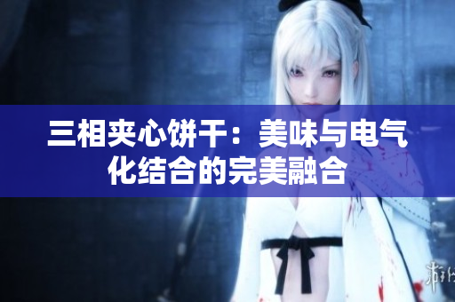 三相夹心饼干：美味与电气化结合的完美融合