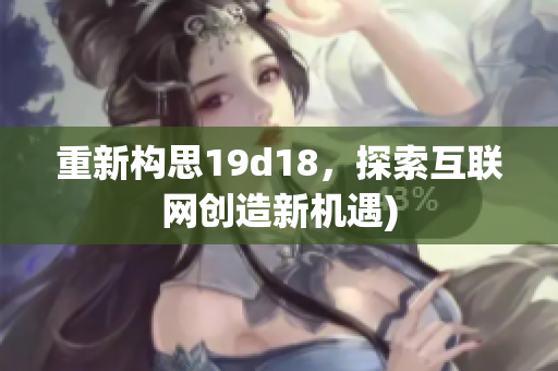重新构思19d18，探索互联网创造新机遇)