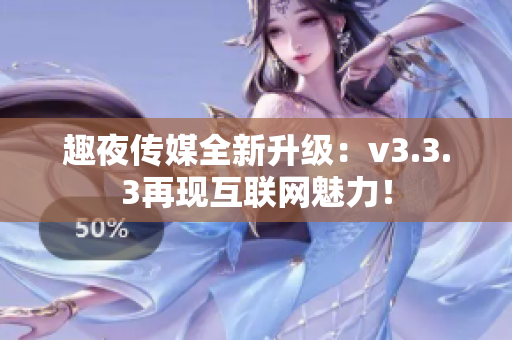 趣夜传媒全新升级：v3.3.3再现互联网魅力！