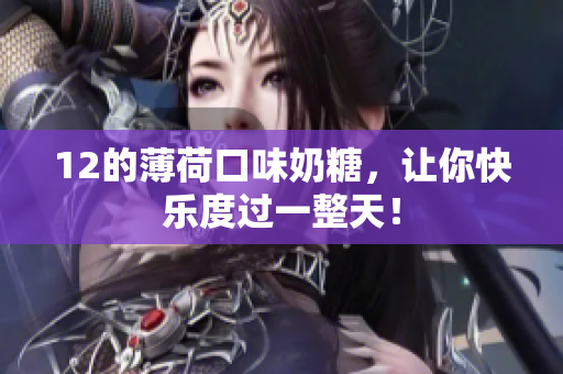 12的薄荷口味奶糖，让你快乐度过一整天！