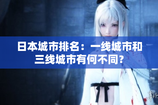 日本城市排名：一线城市和三线城市有何不同？