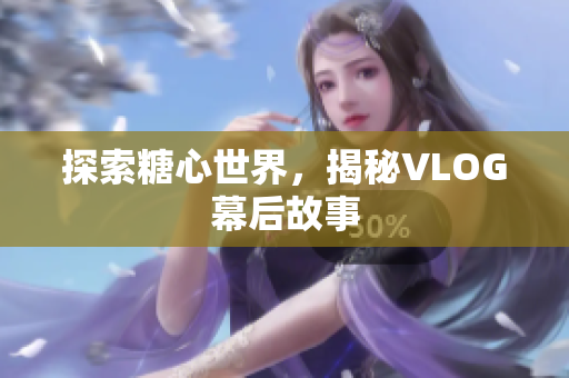 探索糖心世界，揭秘VLOG幕后故事