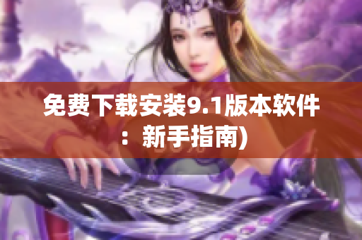 免费下载安装9.1版本软件：新手指南)