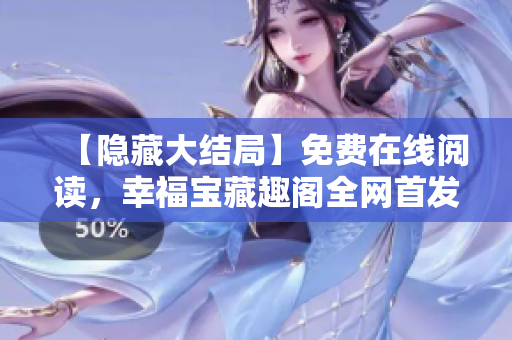 【隐藏大结局】免费在线阅读，幸福宝藏趣阁全网首发！
