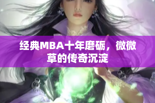 经典MBA十年磨砺，微微草的传奇沉淀
